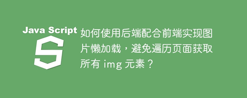 如何使用后端配合前端实现图片懒加载，避免遍历页面获取所有 img 元素？