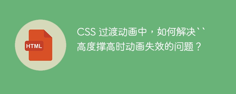 CSS 过渡动画中，如何解决``高度撑高时动画失效的问题？ 
