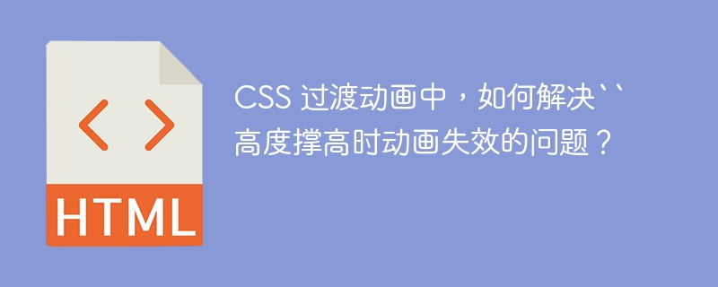 CSS 过渡动画中，如何解决``高度撑高时动画失效的问题？ 
