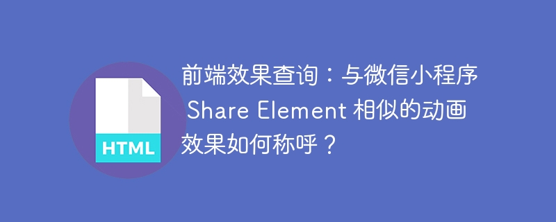 前端效果查询：与微信小程序 Share Element 相似的动画效果如何称呼？ 
