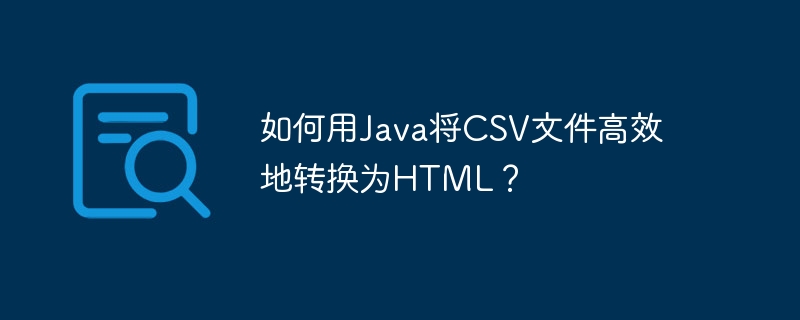 如何用Java将CSV文件高效地转换为HTML?