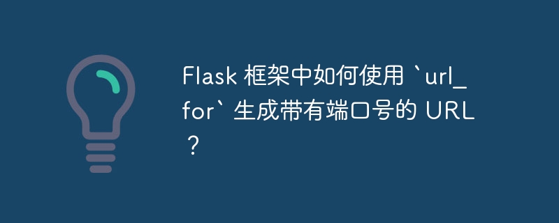 Flask 框架中如何使用 `url_for` 生成带有端口号的 URL?