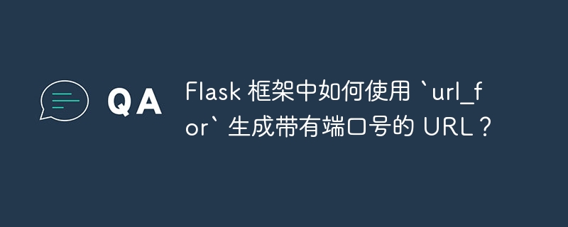 Flask 框架中如何使用 `url_for` 生成带有端口号的 URL？