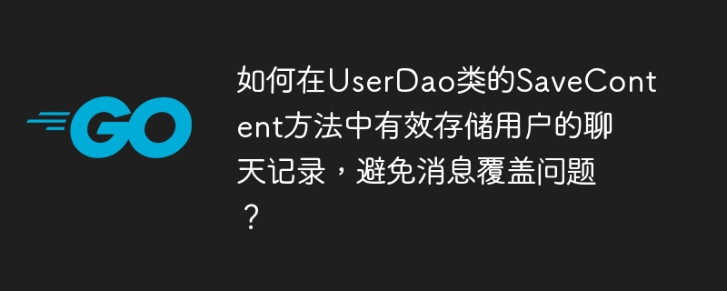 如何在UserDao类的SaveContent方法中有效存储用户的聊天记录，避免消息覆盖问题？