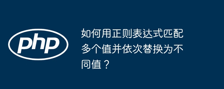 如何用正则表达式匹配多个值并依次替换为不同值?