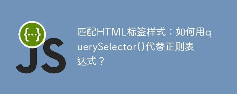 匹配HTML标签样式：如何用querySelector()代替正则表达式？