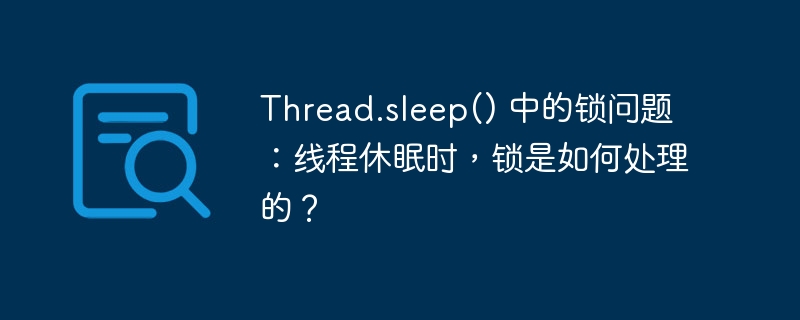 Thread.sleep() 中的锁问题：线程休眠时，锁是如何处理的？
