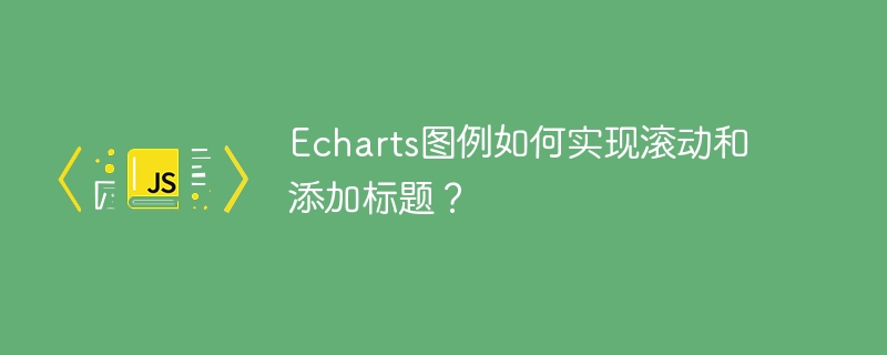 Echarts图例如何实现滚动和添加标题？