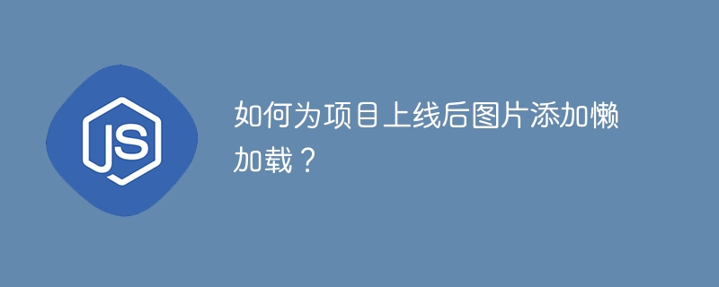 如何为项目上线后图片添加懒加载？