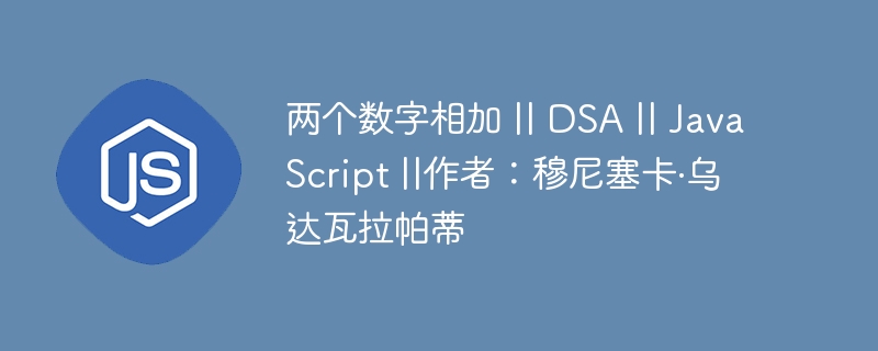 两个数字相加 || DSA || JavaScript ||作者：穆尼塞卡·乌达瓦拉帕蒂