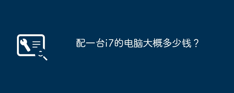 配一台i7的电脑大概多少钱？