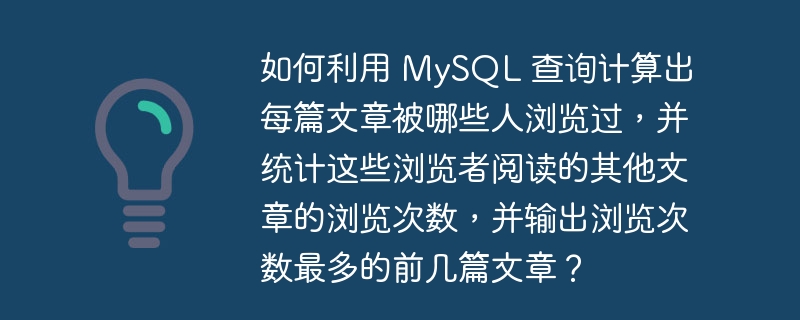 如何利用 MySQL 查询计算出每篇文章被哪些人浏览过，并统计这些浏览者阅读的其他文章的浏览次数，并输出浏览次数最多的前几篇文章？ 
