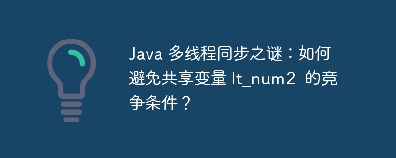 Java 多线程同步之谜：如何避免共享变量 lt_num2  的竞争条件？