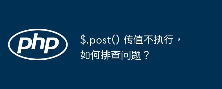 $.post() 传值不执行，如何排查问题？