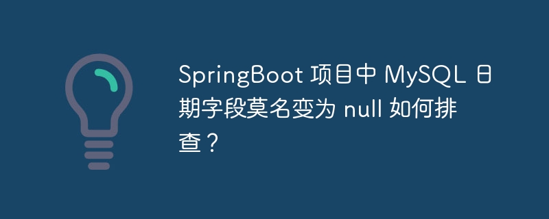 SpringBoot 项目中 MySQL 日期字段莫名变为 null 如何排查？