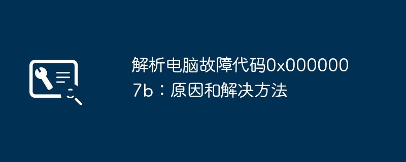 解析电脑故障代码0x0000007b：原因和解决方法