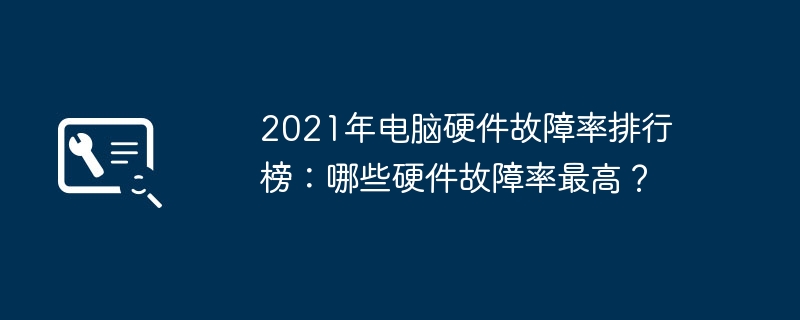 2021年电脑硬件故障率排行榜：哪些硬件故障率最高？