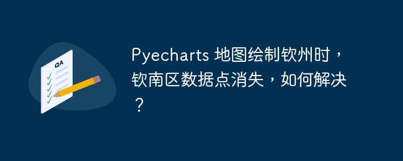 Pyecharts 地图绘制钦州时，钦南区数据点消失，如何解决？