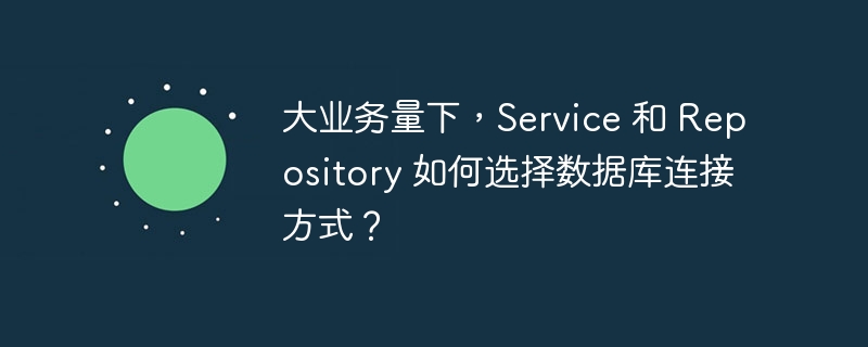 大业务量下，Service 和 Repository 如何选择数据库连接方式？