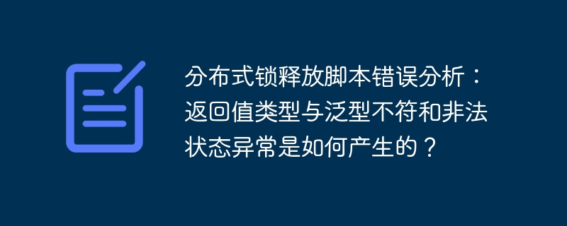 分布式锁释放脚本错误分析：返回值类型与泛型不符和非法状态异常是如何产生的？