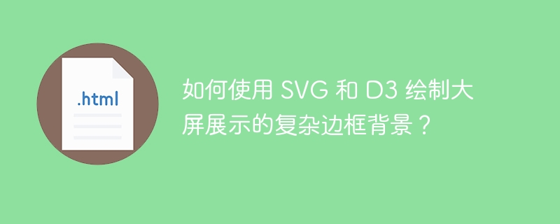 如何使用 SVG 和 D3 绘制大屏展示的复杂边框背景？ 
