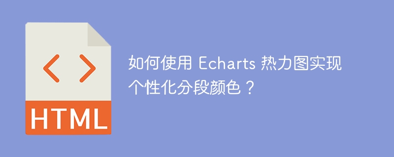 如何使用 Echarts 热力图实现个性化分段颜色?