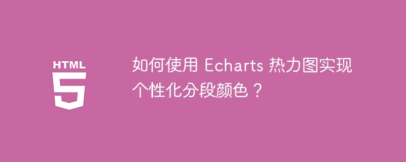 如何使用 Echarts 热力图实现个性化分段颜色？ 
