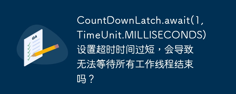 CountDownLatch.await(1, TimeUnit.MILLISECONDS) 设置超时时间过短，会导致无法等待所有工作线程结束吗？