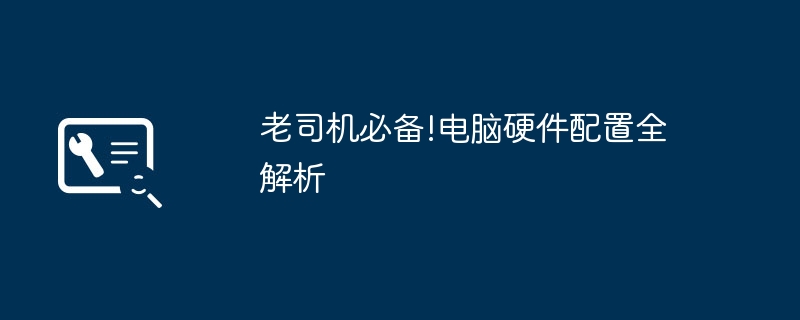老司机必备!电脑硬件配置全解析
