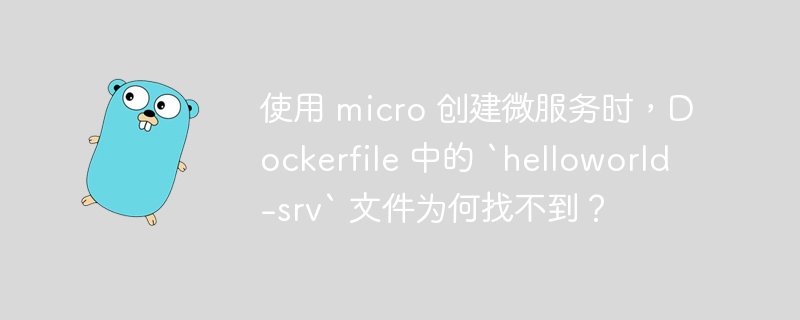 使用 micro 创建微服务时,Dockerfile 中的 `helloworld-srv` 文件为何找不到?