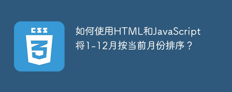 如何使用HTML和JavaScript将1-12月按当前月份排序？