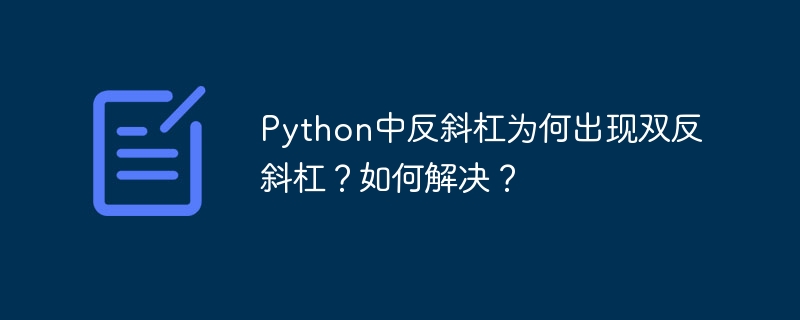 Python中反斜杠为何出现双反斜杠？如何解决？