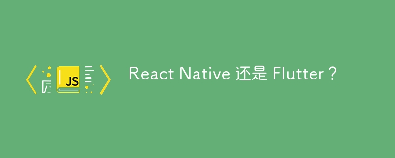 React Native 还是 Flutter？