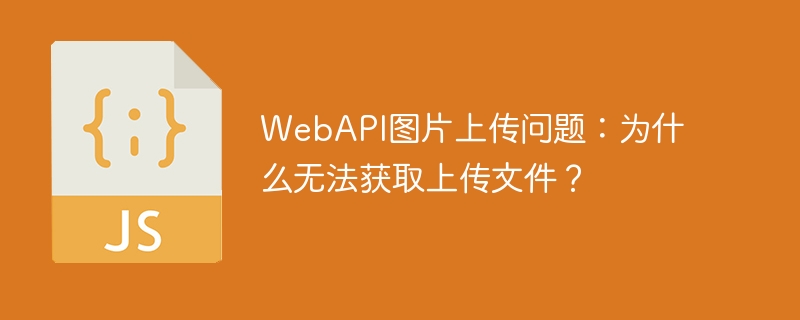 WebAPI图片上传问题：为什么无法获取上传文件？ 
