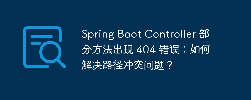 Spring Boot Controller 部分方法出现 404 错误：如何解决路径冲突问题？