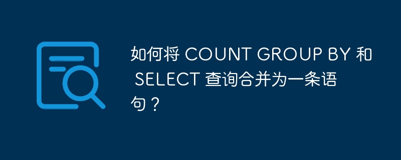 如何将 COUNT GROUP BY 和 SELECT 查询合并为一条语句？