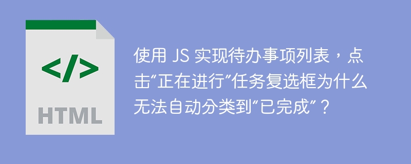 使用 JS 实现待办事项列表，点击“正在进行”任务复选框为什么无法自动分类到“已完成”？ 
