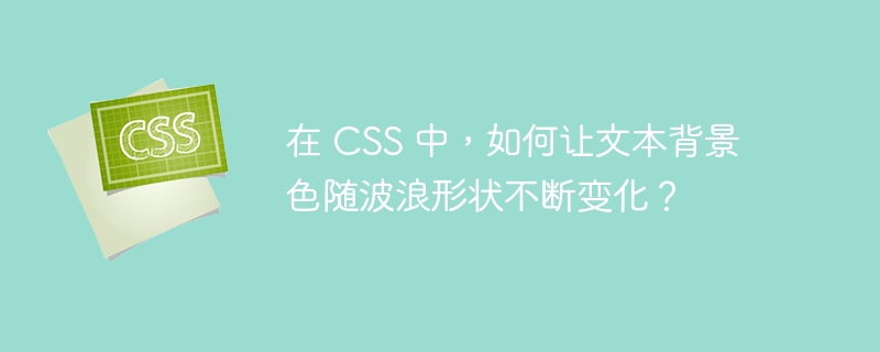 在 CSS 中，如何让文本背景色随波浪形状不断变化？