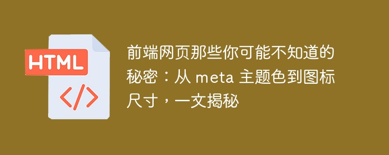 前端网页那些你可能不知道的秘密：从 meta 主题色到图标尺寸，一文揭秘 
