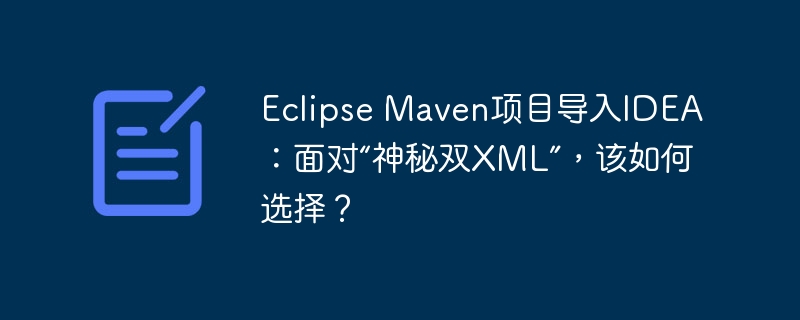 Eclipse Maven项目导入IDEA:面对“神秘双XML”,该如何选择?