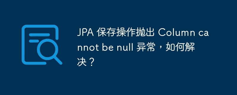 JPA 保存操作抛出 Column cannot be null 异常，如何解决？