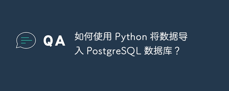 如何使用 Python 将数据导入 PostgreSQL 数据库?
