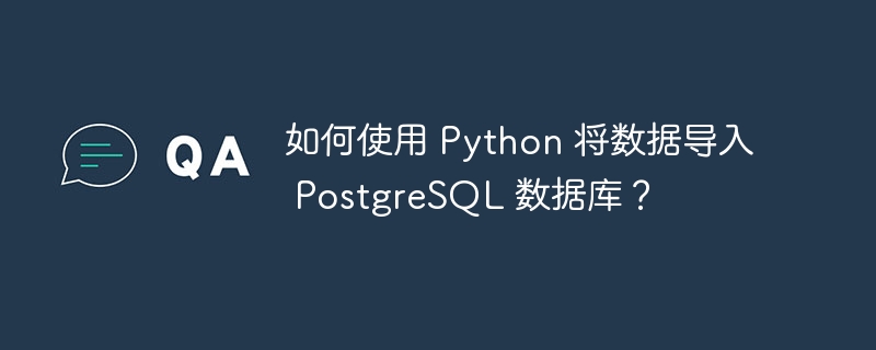 如何使用 Python 将数据导入 PostgreSQL 数据库？