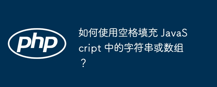 如何使用空格填充 JavaScript 中的字符串或数组？