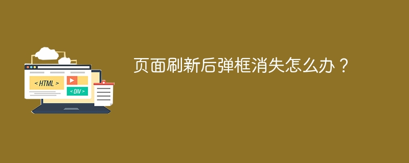 页面刷新后弹框消失怎么办？ 
