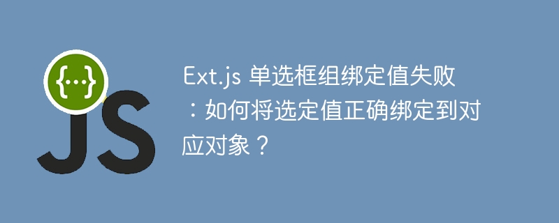 Ext.js 单选框组绑定值失败：如何将选定值正确绑定到对应对象？