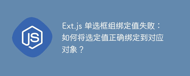 Ext.js 单选框组绑定值失败：如何将选定值正确绑定到对应对象？