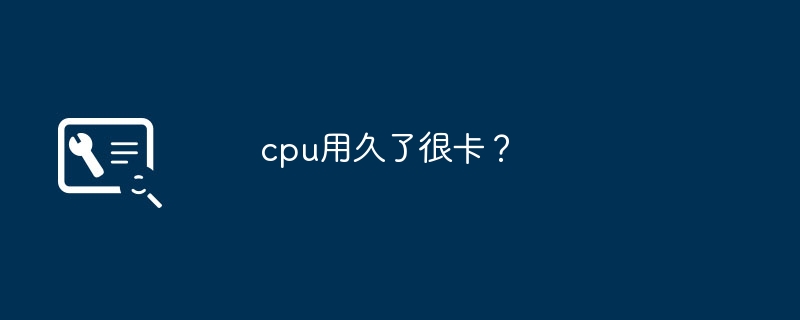 cpu用久了很卡？