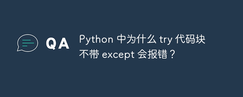 Python 中为什么 try 代码块不带 except 会报错？