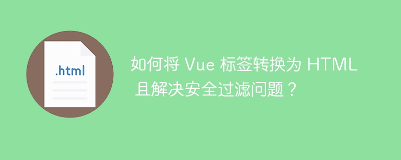 如何将 Vue 标签转换为 HTML 且解决安全过滤问题?